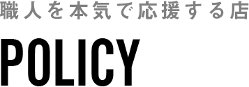 POLICY 職人を本気で応援する店